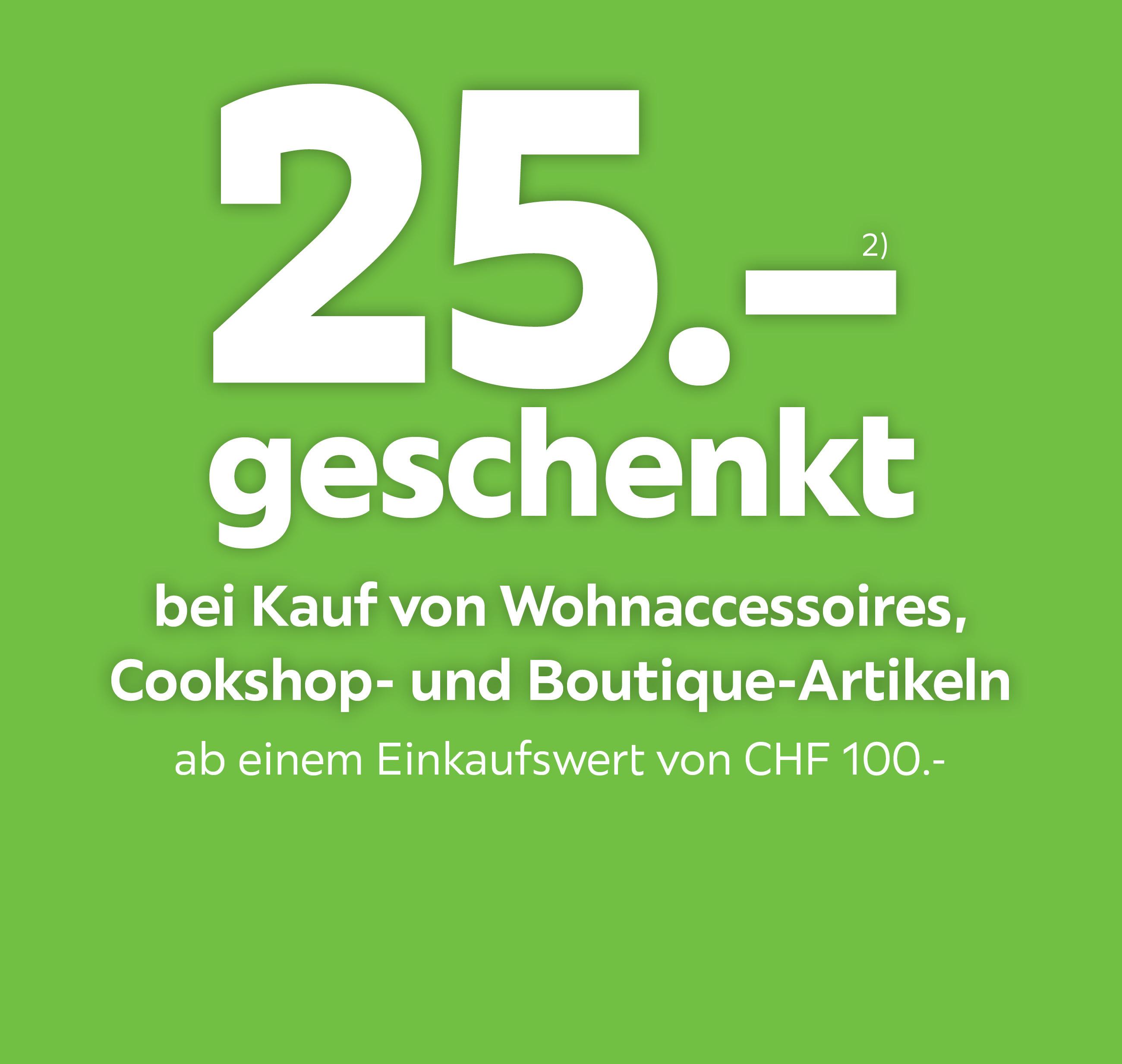 CHF 25.- geschenkt bei Kauf von Wohnaccessoires, Cookshop- und Boutique-Artikeln