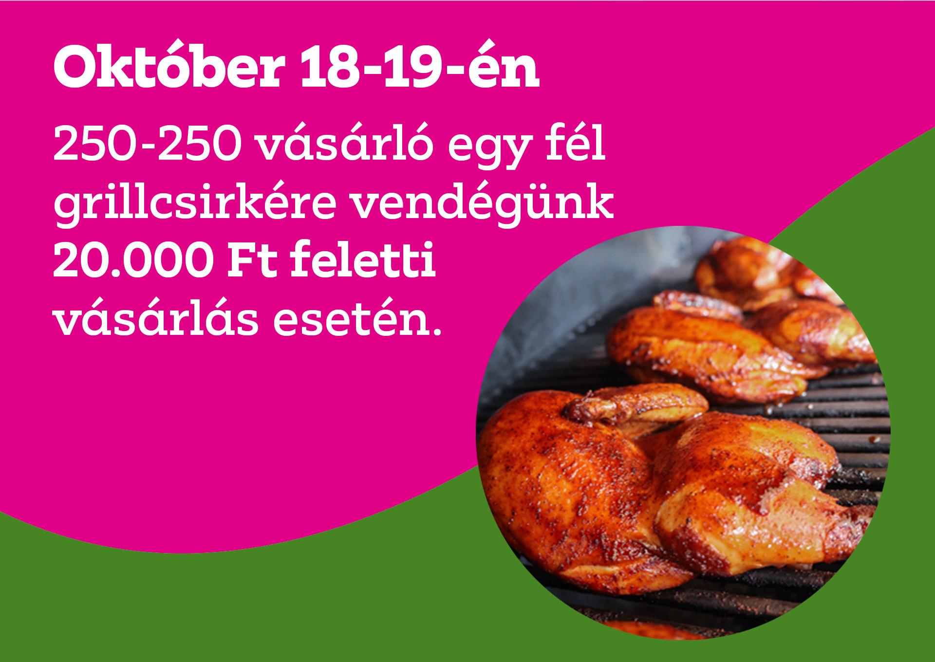 Október 18-19-én 250-250 vásárló egy fél grillcsirkére vendégünk 20.000 Ft feletti vásárlás esetén.