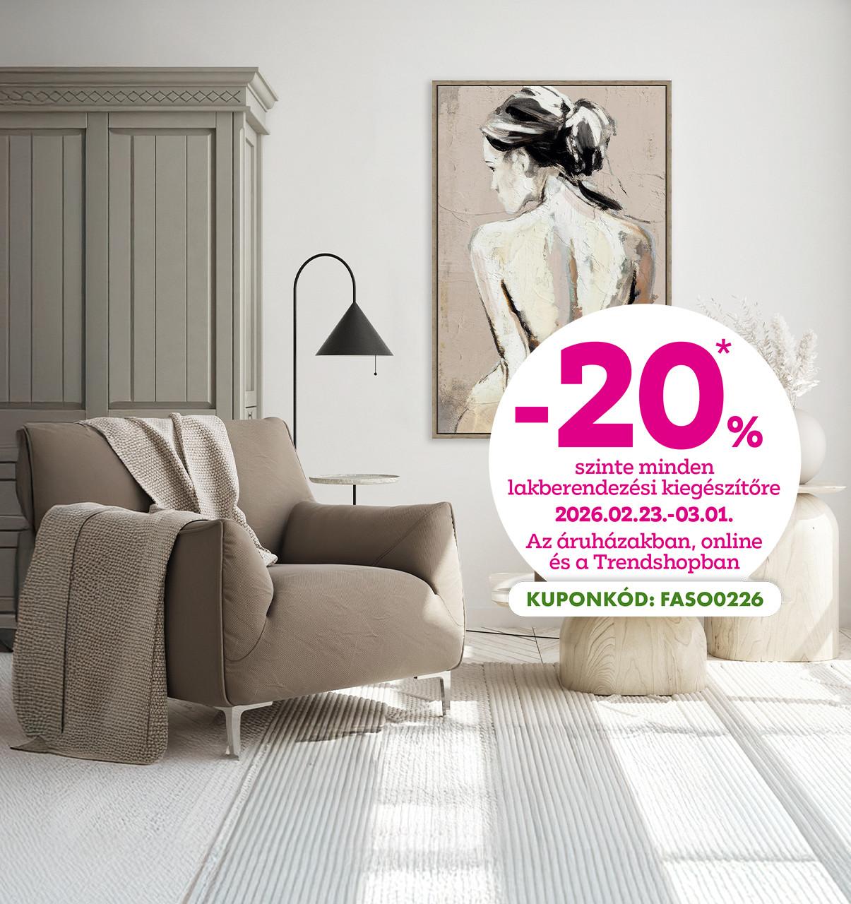-20% szinte minden lakberendezési kiegészítőre 2026.02.23-03.01. között az áruházakban, online és a Trendshopban!