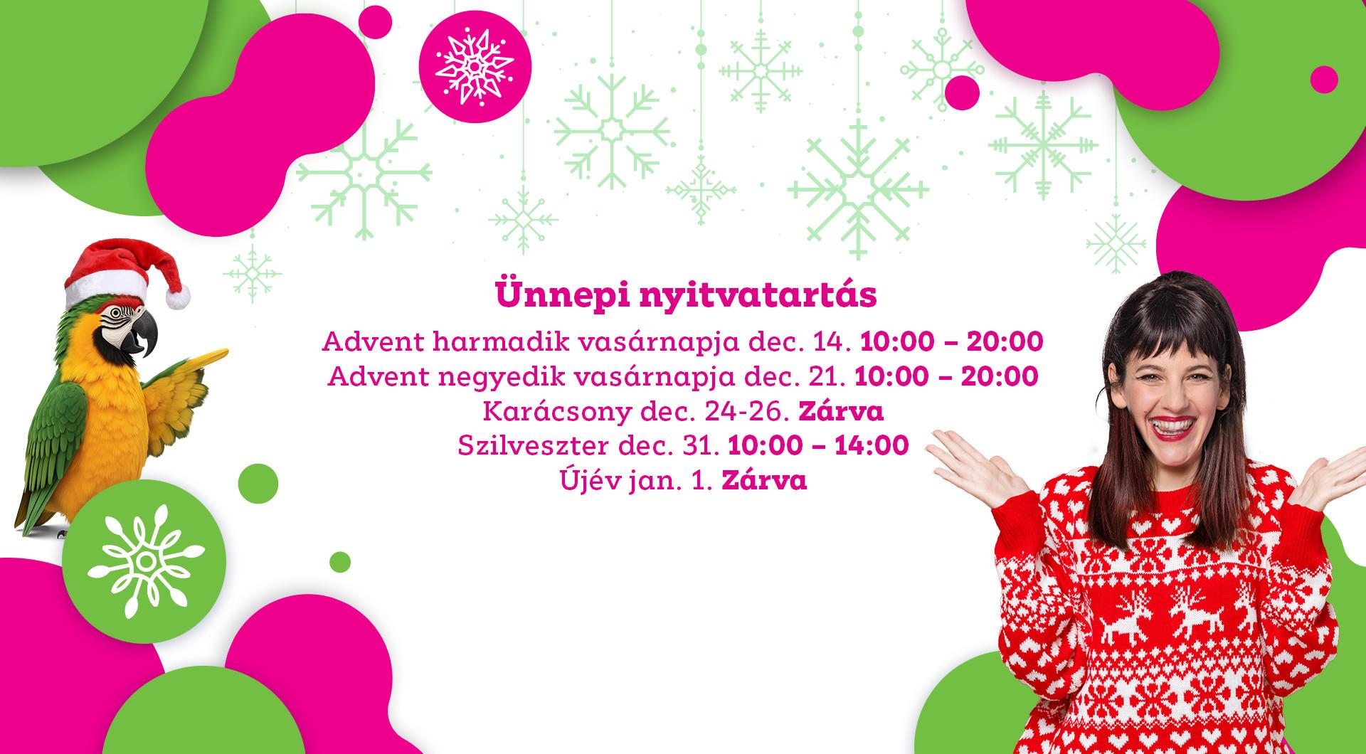 Ünnepi nyitvatartás: Advent 3. vasárnapján 10-20 óráig, Advent 4. vasárnapján 10-20 óráig, december 24-26-án karácsonykor zárva, december 31. Szilveszterkor 10-14. óráig, január 1. Újév napján zárva