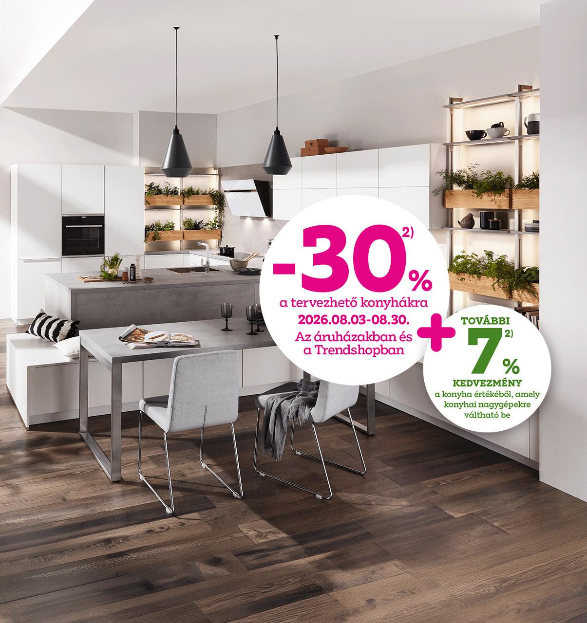 -30% a tervezhető konyhákra 2026.08.03-08.30. között az áruházakban és a Trendshopban + további 7% kedvezmény a konyha értékéből, ami konyhai nagygépekre váltható be!