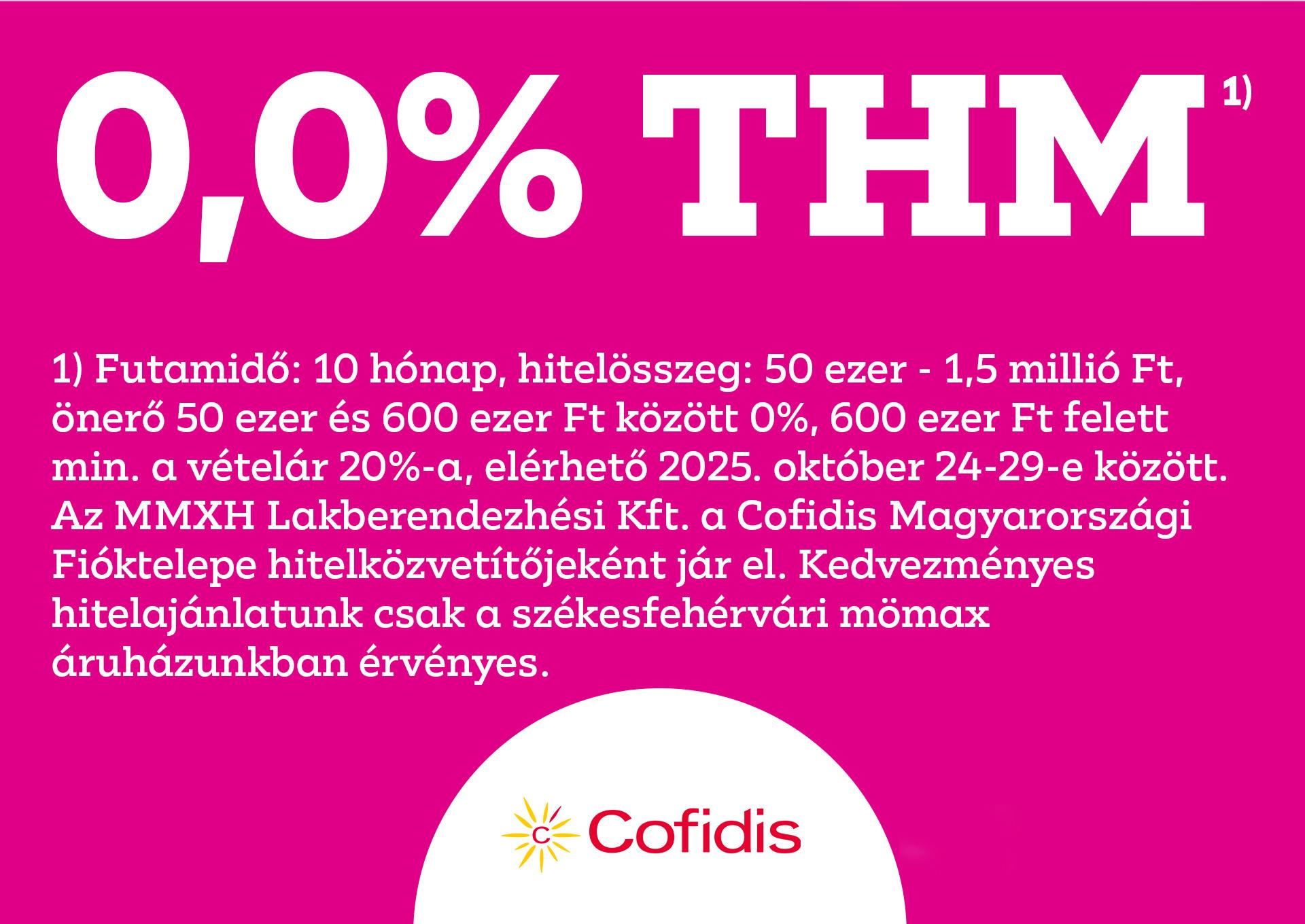 0% THM Futamidő 10 hónap hitelösszeg: 50.000-1,5 mFt, önerő 50.000-600.000 Ft között 0%, 600.000 Ft felett min. a vételár 20%-a, elérhető 2025.10.24-29. között csak székesfehérvári áruházunkban.