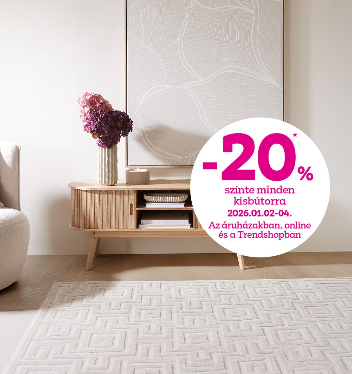-20% szinte minden kisbútorra 2026.01.02-04. között az áruházakban, online és a Trendshopban!