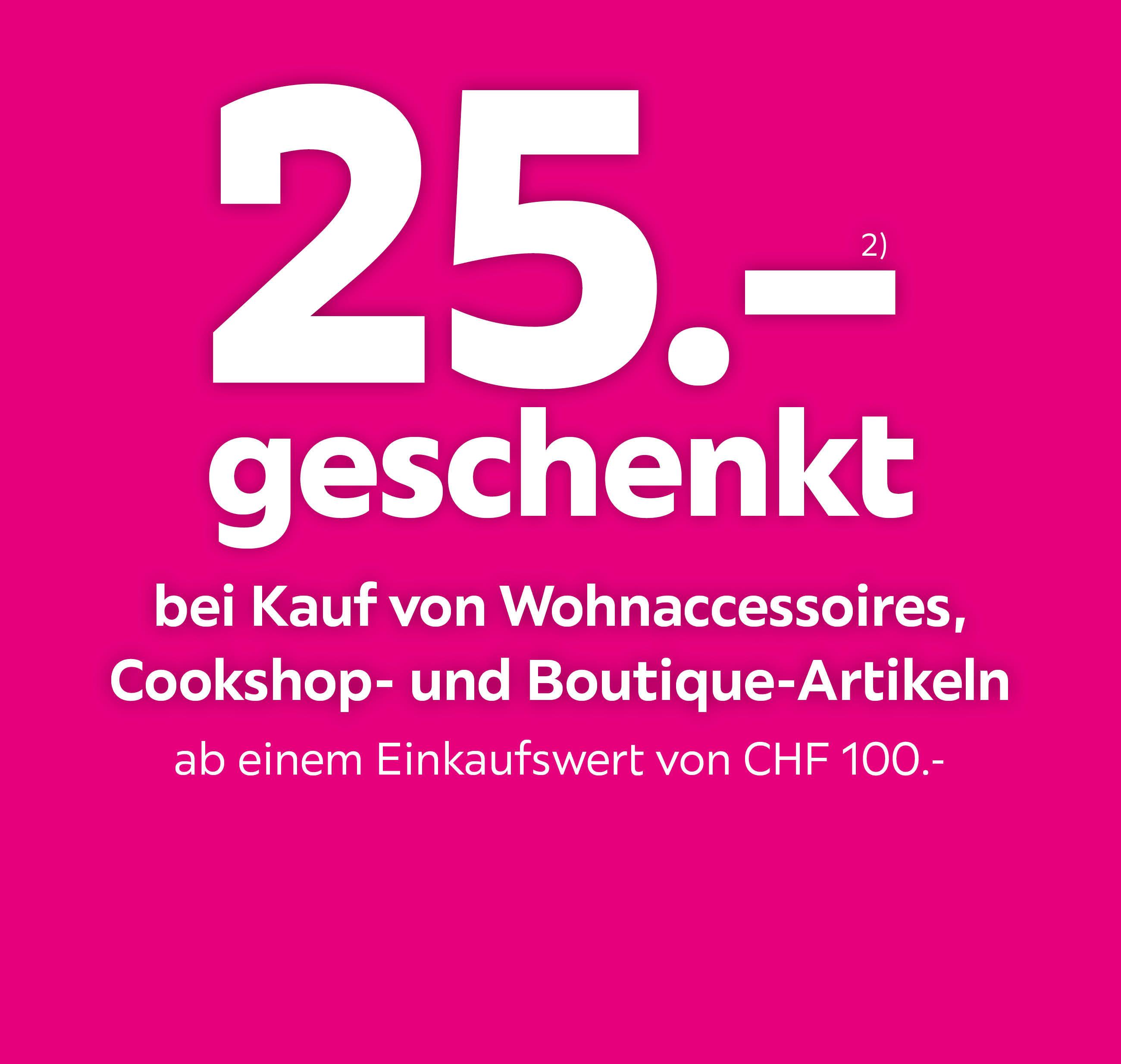 CHF 25.- geschenkt bei Kauf von Wohnaccessoires, Cookshop- und Boutique-Artikeln