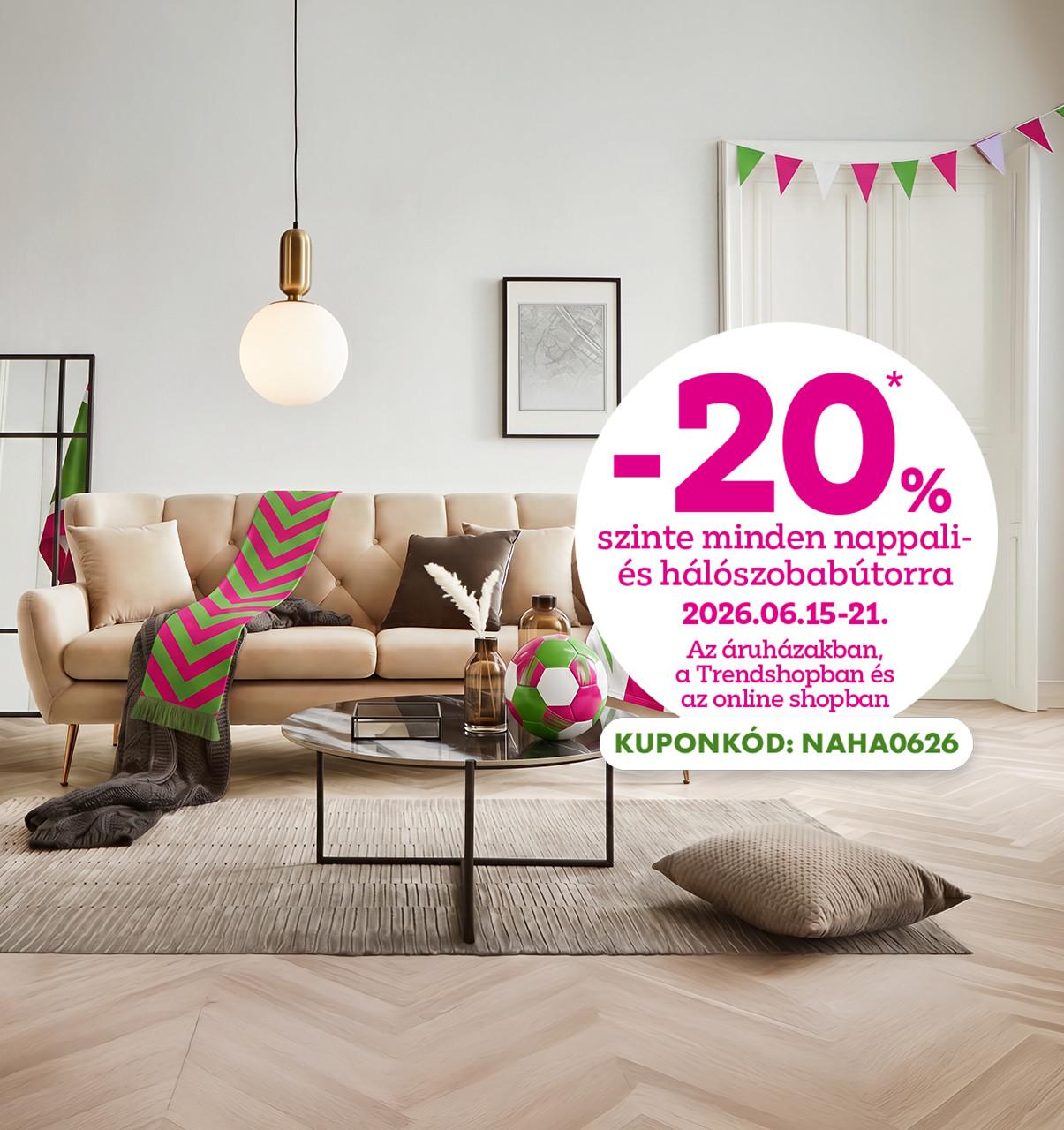 -20% szinte minden nappali és hálószobabútorra 2026.06.15-21. között az áruházakban, online és a Trendshopban! Online vásárláshoz használd a NAHA0626 kuponkódot a kedvezményhez!