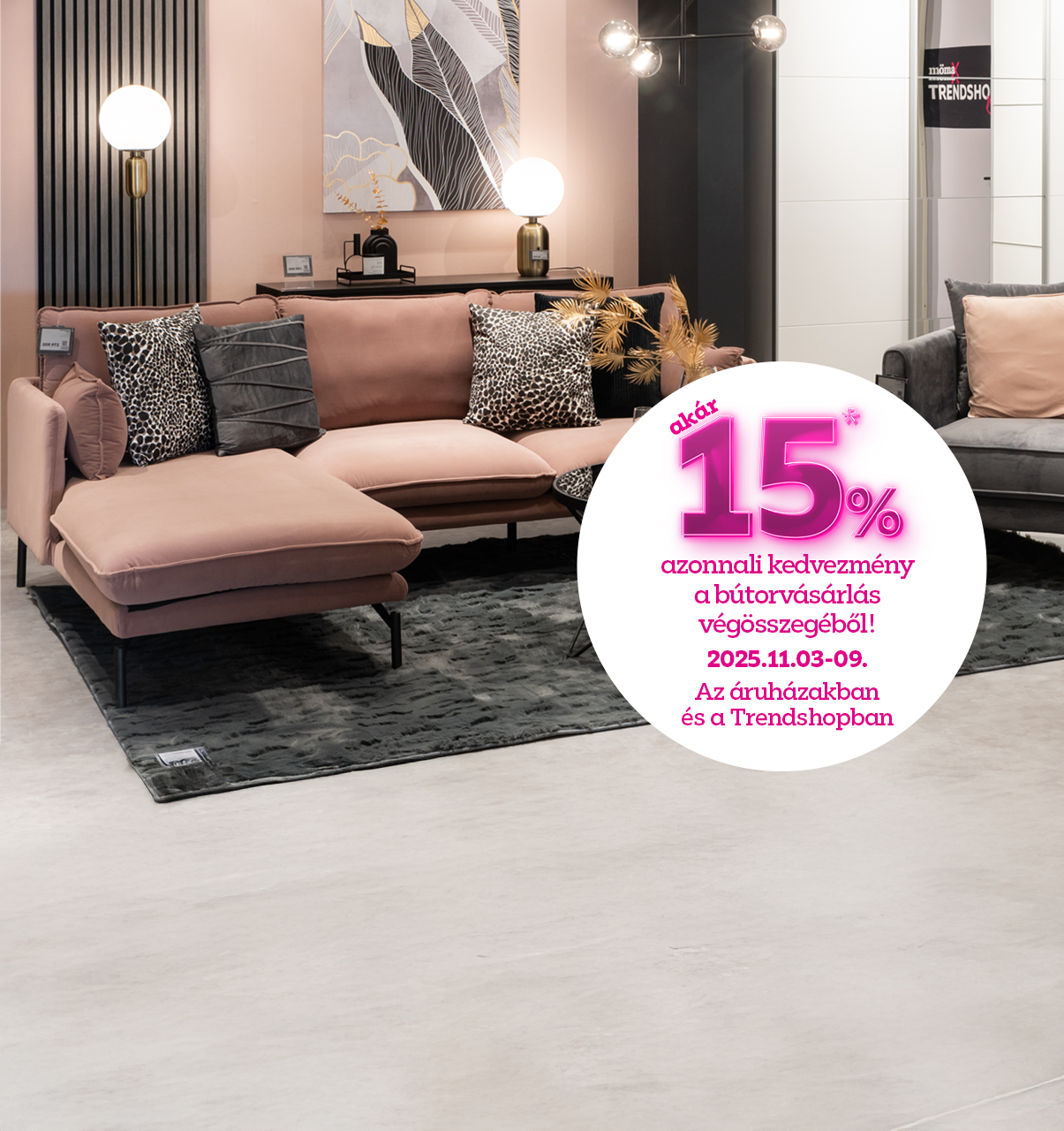 akár 15% azonnali kedvezmény a bútorvásárlás végösszegéből 2025.11.03-09. között az áruházakban és a Trendshopban!