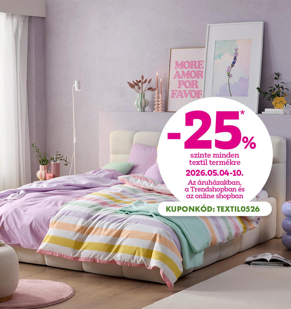 -25% szinte minden textil termékre 2026.05.04-10. között az áruházakban, a Trendshopban és az onilne shopban! Online vásárlásnál használd a TEXTIL0526 kuponkódot a kedvezményhez!