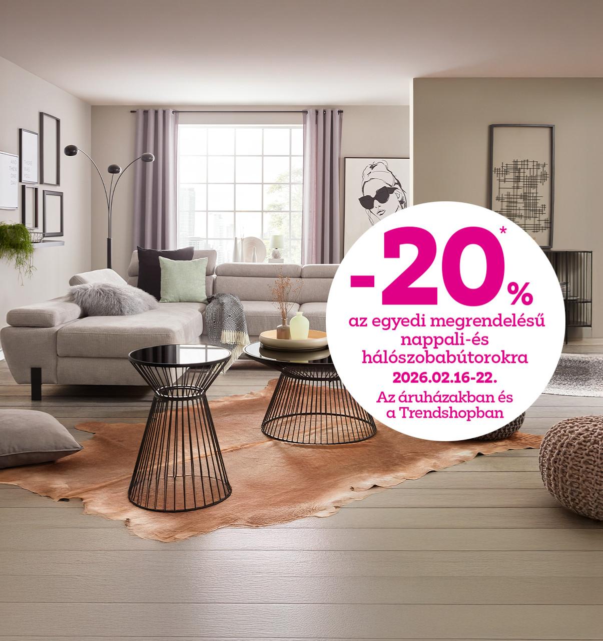 -20% az egyedi megrendelésű nappali- és hálószobabútorokra 2026.02.16-22. között az áruházakban és a Trendhsopban!