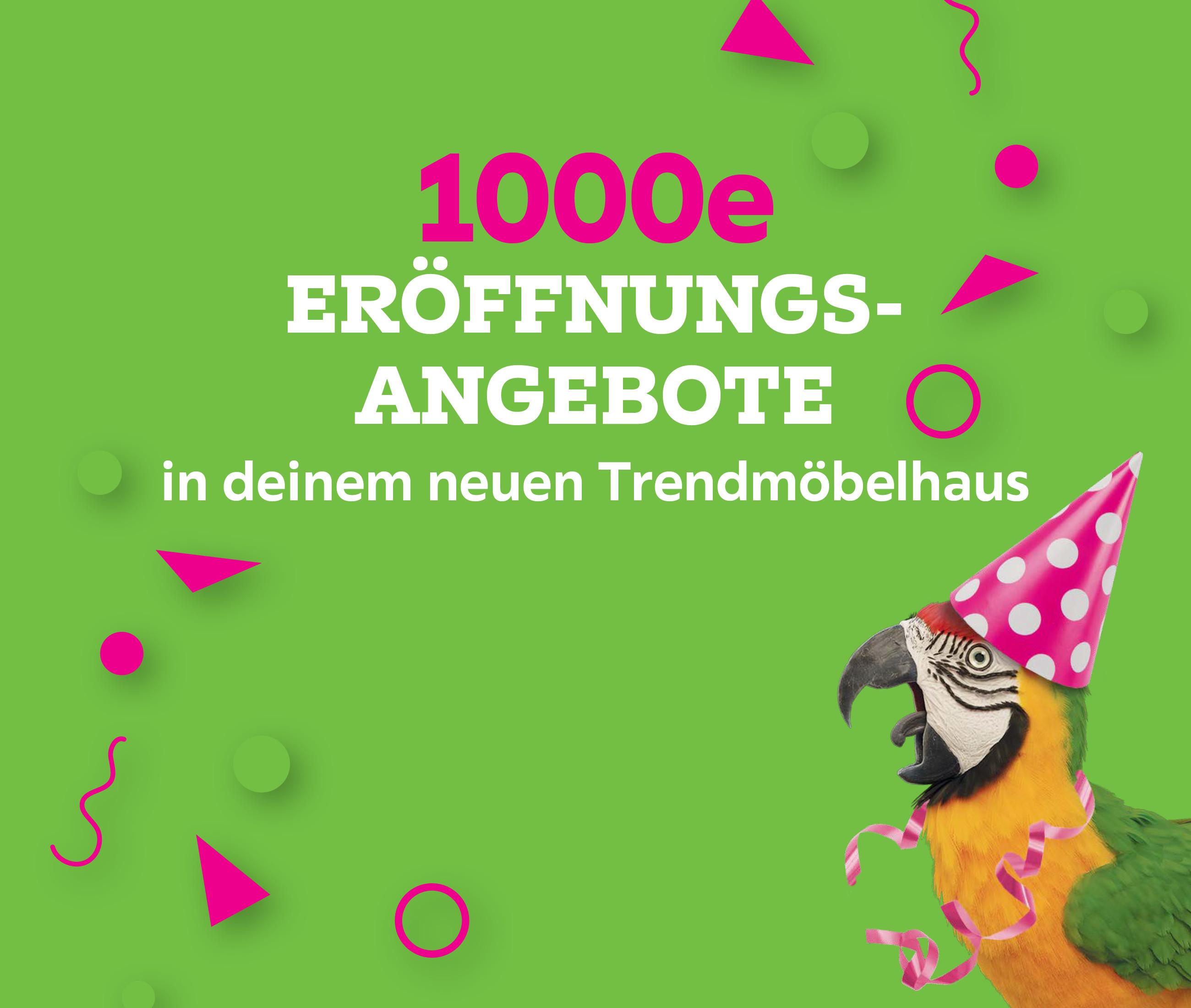 1000e Eröffnungsangebote in deinem neuen Trendmöbelhaus