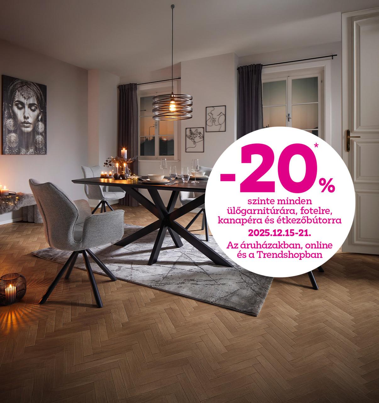 -20% szinte minden ülőgarnitúrára, fotelre, kanapéra és étkezőbútorra 2025.12.15-21. között az áruházakban, online és a Trendshopban!