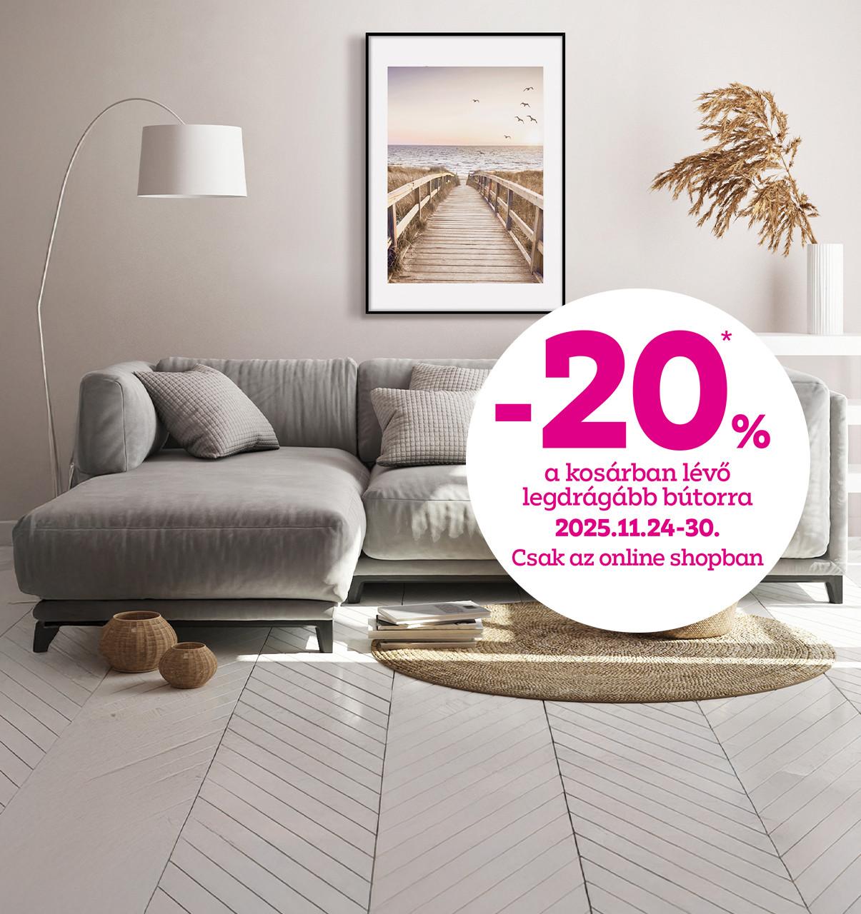 -20% a kosárban lévő legdrágább bútorra 2025.11.24-11.30. között csak az online shopban!